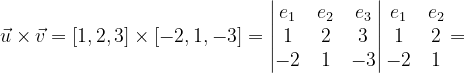 \dpi{120} \vec{u}\times \vec{v}=\left [ 1,2,3 \right ]\times \left [ -2,1,-3 \right ]=\begin{vmatrix} e_{1} & e_{2} & e_{3}\\ 1 &2 &3 \\ -2& 1 & -3 \end{vmatrix}\begin{matrix} e_{1} &e_{2} \\ 1 & 2\\ -2 & 1 \end{matrix}=
